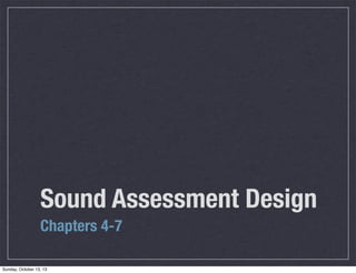 Sound Assessment Design
Chapters 4-7
Sunday, October 13, 13

 