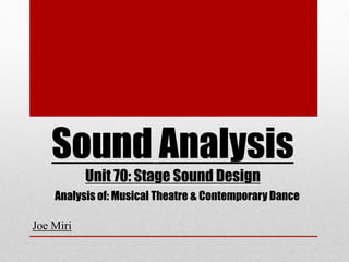 Sound Analysis
Unit 70: Stage Sound Design
Joe Miri
Analysis of: Musical Theatre & Contemporary Dance
 