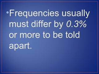 •Frequencies usually
 must differ by 0.3%
 or more to be told
 apart.
 