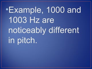 •Example, 1000 and
 1003 Hz are
 noticeably different
 in pitch.
 