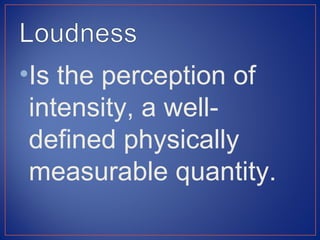 •Is the perception of
 intensity, a well-
 defined physically
 measurable quantity.
 