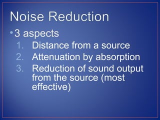• 3 aspects
 1. Distance from a source
 2. Attenuation by absorption
 3. Reduction of sound output
    from the source (most
    effective)
 