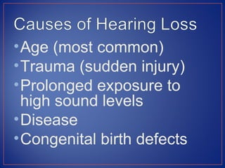 • Age (most common)
• Trauma (sudden injury)
• Prolonged exposure to
  high sound levels
• Disease
• Congenital birth defects
 