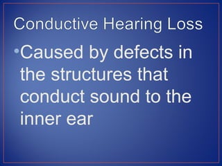 •Caused by defects in
 the structures that
 conduct sound to the
 inner ear
 