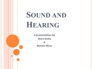 SOUND AND
HEARING
A presentation by
Maira Sadiq
&
Maheen Mirza

 