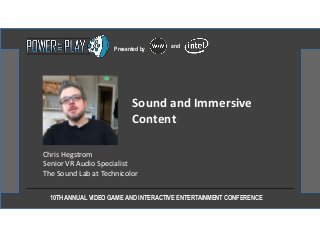 10TH ANNUAL VIDEO GAME AND INTERACTIVE ENTERTAINMENT CONFERENCE
Presented by and
Chris Hegstrom
Senior VR Audio Specialist
The Sound Lab at Technicolor
Sound and Immersive
Content
 