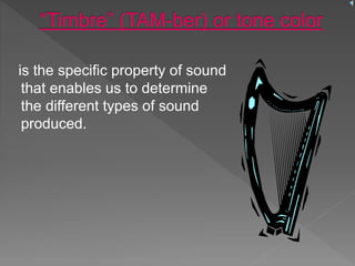 is the specific property of sound
that enables us to determine
the different types of sound
produced.
 