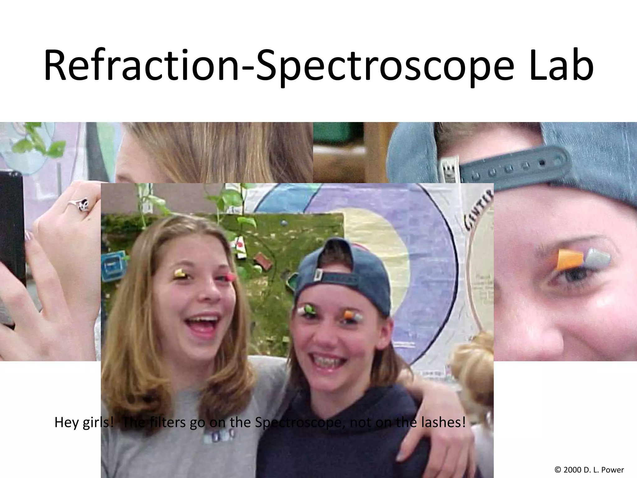 Refraction-Spectroscope Lab




Hey girls! The filters go on the Spectroscope, not on the lashes!

                                                                    © 2000 D. L. Power
 
