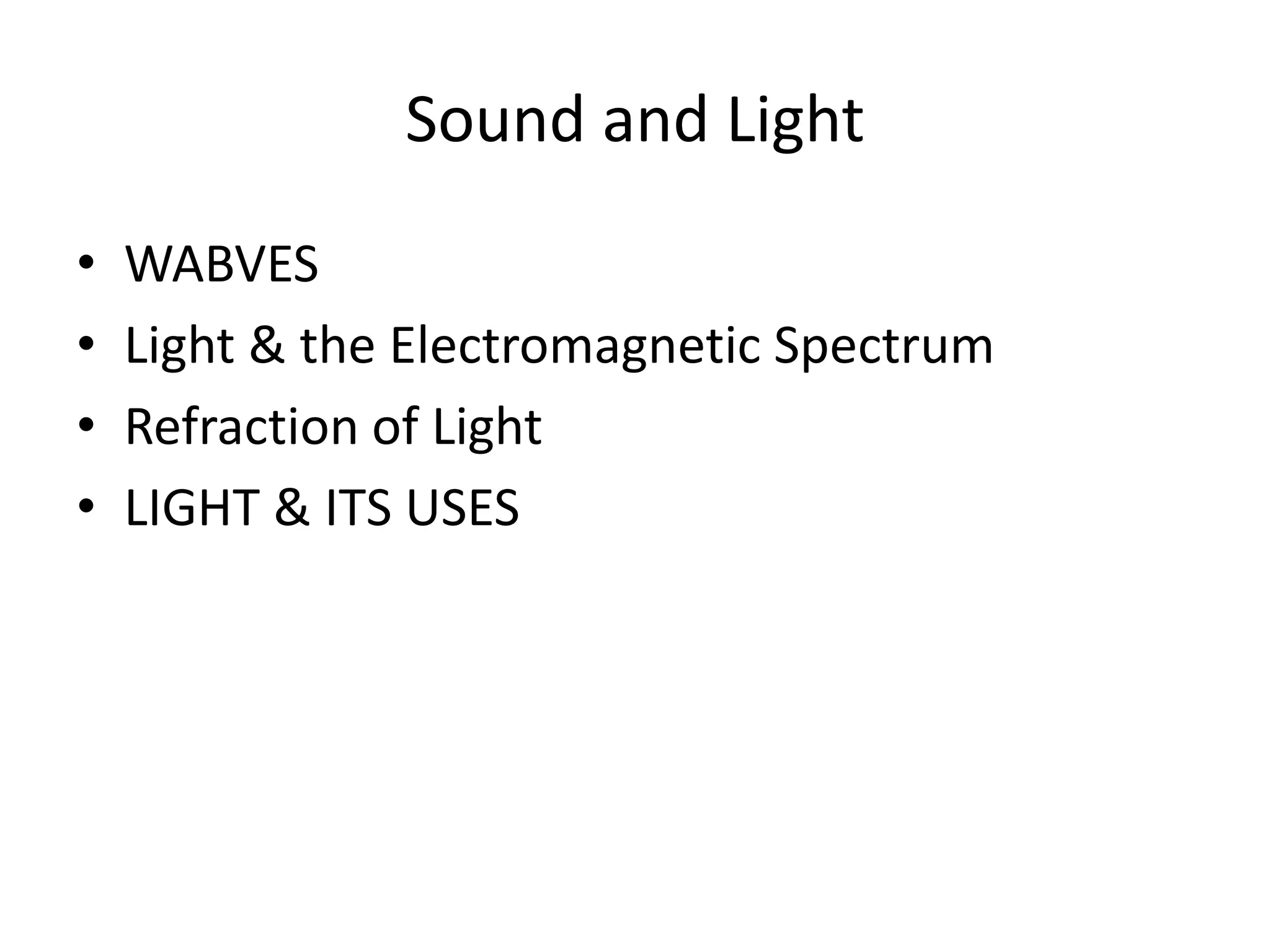 Sound and Light
•   WABVES
•   Light & the Electromagnetic Spectrum
•   Refraction of Light
•   LIGHT & ITS USES
 