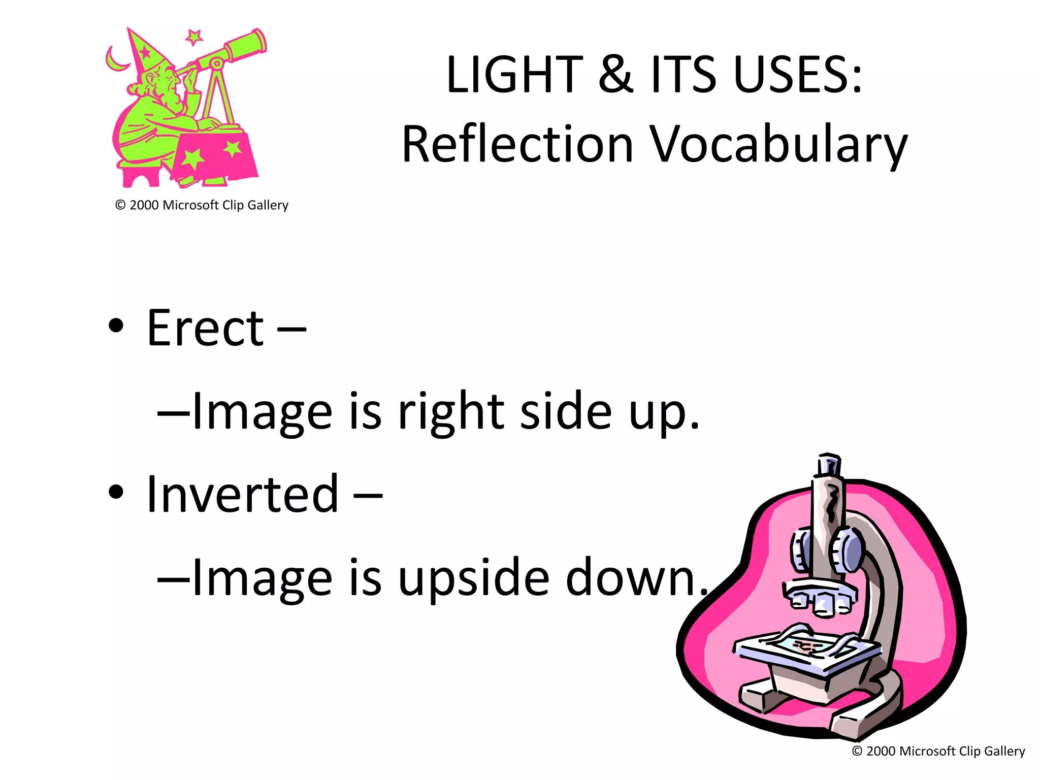 LIGHT & ITS USES:
                                Reflection Vocabulary
© 2000 Microsoft Clip Gallery




• Erect –
   –Image is right side up.
• Inverted –
   –Image is upside down.

                                                  © 2000 Microsoft Clip Gallery
 