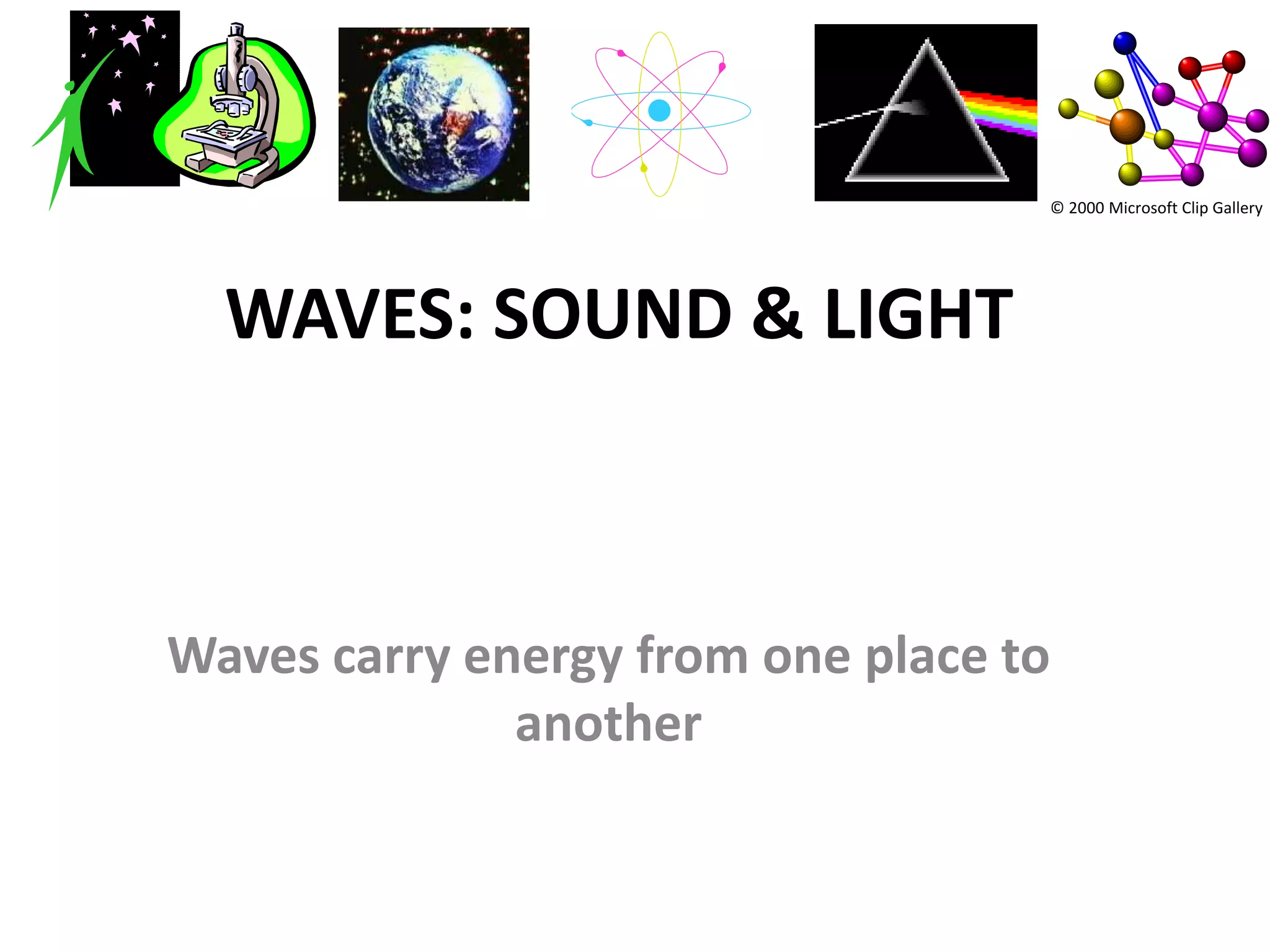 © 2000 Microsoft Clip Gallery




  WAVES: SOUND & LIGHT



Waves carry energy from one place to
              another
 