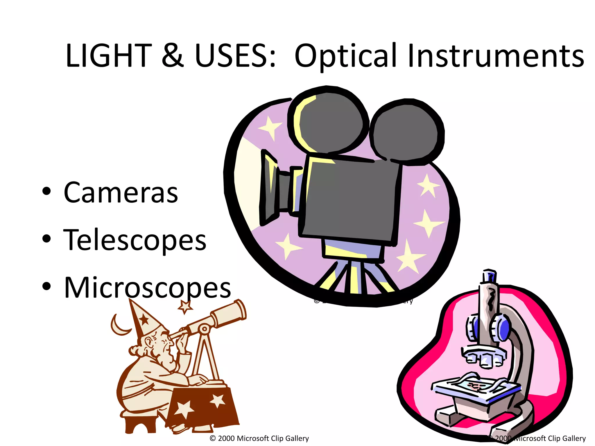 LIGHT & USES: Optical Instruments


• Cameras
• Telescopes
• Microscopes                              © 2000 Microsoft Clip Gallery




           © 2000 Microsoft Clip Gallery                                   © 2000 Microsoft Clip Gallery
 