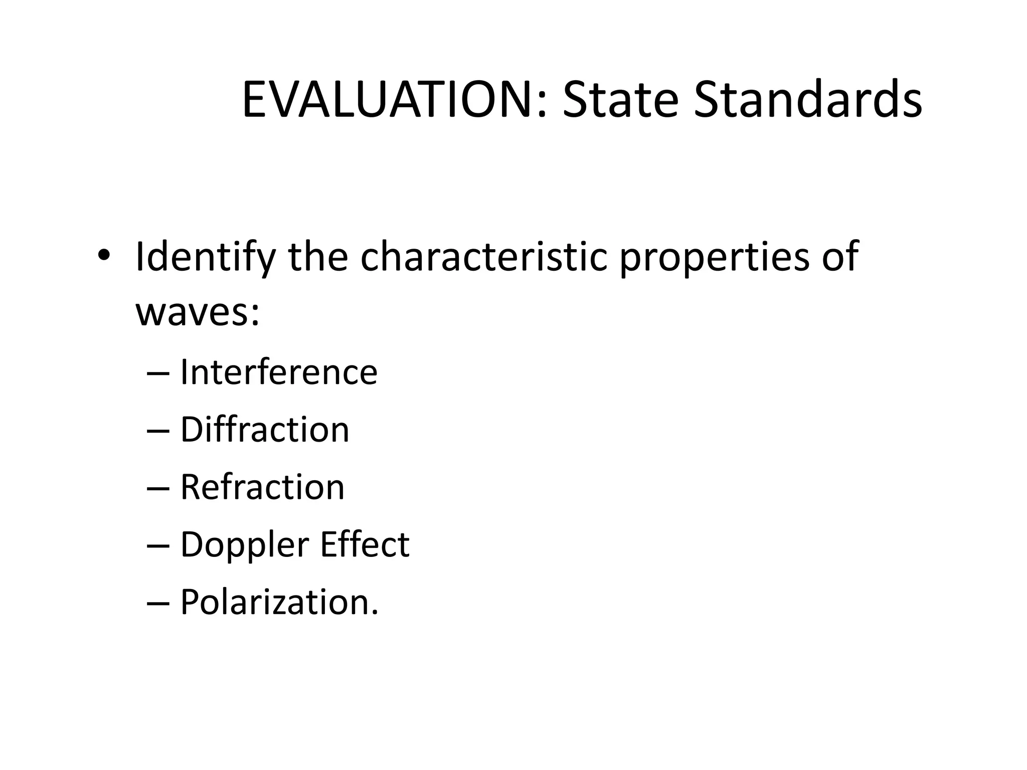 EVALUATION: State Standards

• Identify the characteristic properties of
  waves:
  – Interference
  – Diffraction
  – Refraction
  – Doppler Effect
  – Polarization.
 