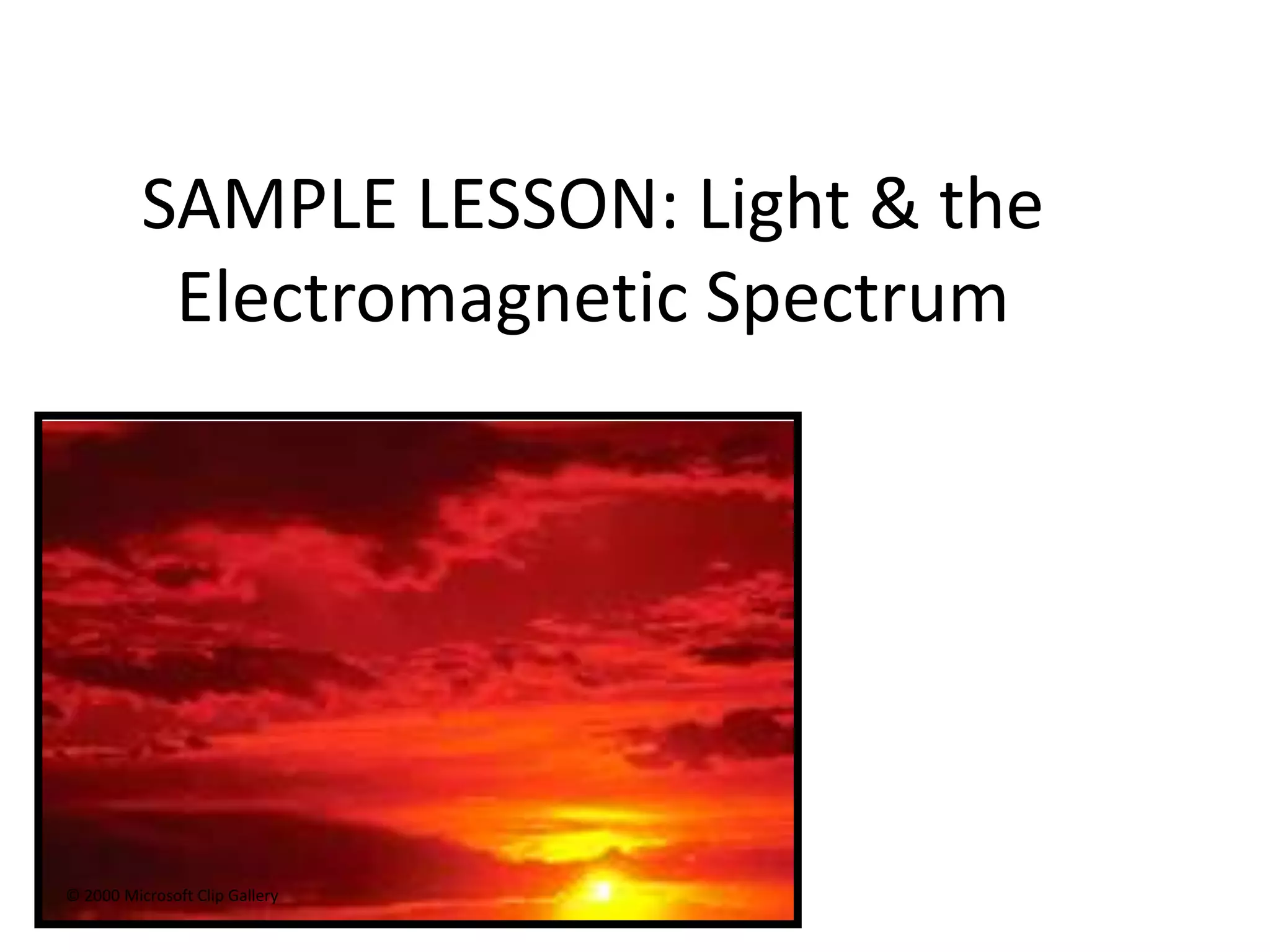 SAMPLE LESSON: Light & the
           Electromagnetic Spectrum




© 2000 Microsoft Clip Gallery
 