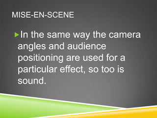 MISE-EN-SCENE

In the same way the camera
 angles and audience
 positioning are used for a
 particular effect, so too is
 sound.
 