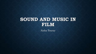 SOUND AND MUSIC IN
FILM
Aisha Touray
 