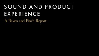 SOUND AND PRODUCT
EXPERIENCE
A Raven and Finch Report
 