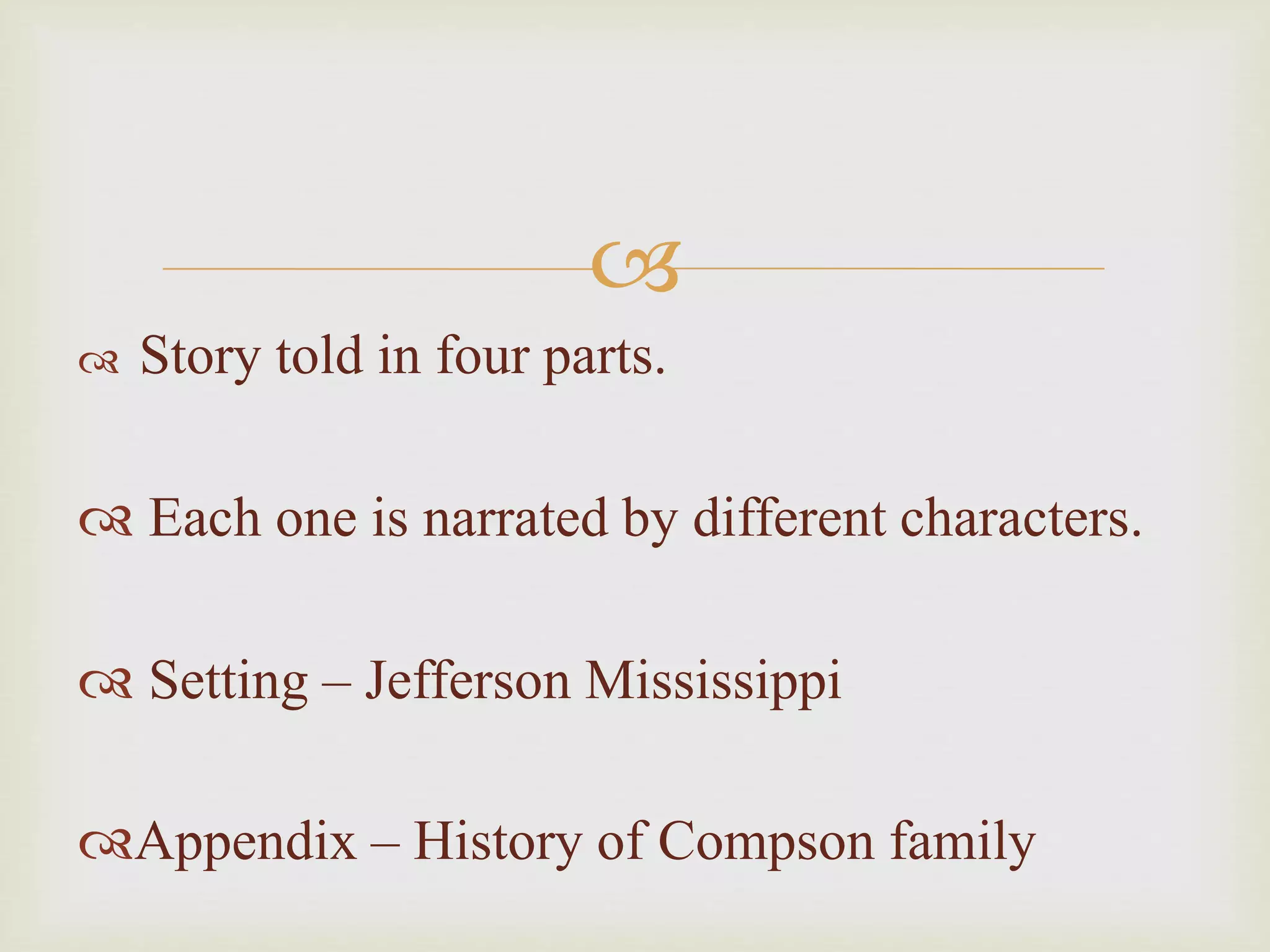 
Story told in four parts.
Each one is narrated by different characters.
Setting – Jefferson Mississippi
Appendix – History of Compson family