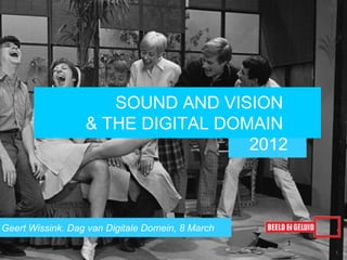 SOUND AND VISION
                  & THE DIGITAL DOMAIN
                                   2012



Geert Wissink. Dag van Digitale Domein, 8 March
                                                  1
 