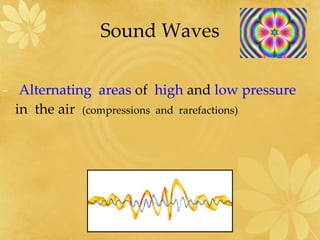 Sound Waves Alternating  areas  of  high  and  low pressure   in  the air  (compressions  and  rarefactions) 