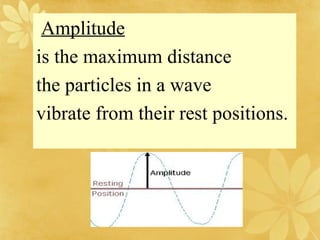 Amplitude is the maximum distance  the particles in a wave  vibrate from their rest positions.  
