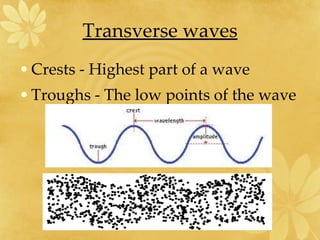 Transverse waves Crests - Highest part of a wave Troughs - The low points of the wave 