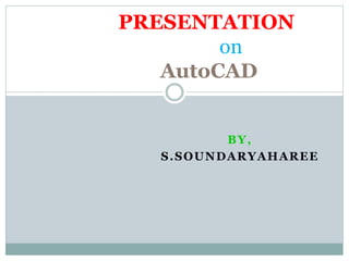 BY,
S.SOUNDARYAHAREE
PRESENTATION
on
AutoCAD
 
