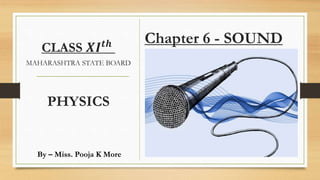 Chapter 6 - SOUND
CLASS 𝑿𝑰 𝒕𝒉
MAHARASHTRA STATE BOARD
PHYSICS
By – Miss. Pooja K More
 