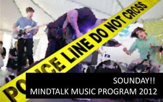 SOUNDAY!!
MINDTALK MUSIC PROGRAM 2012
 