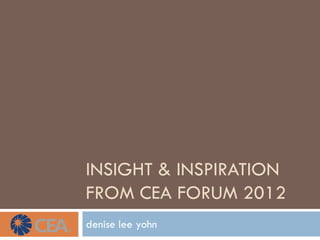 INSIGHT & INSPIRATION
FROM CEA FORUM 2012
denise lee yohn
 