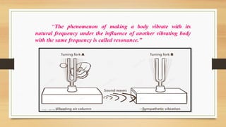 “The phenomenon of making a body vibrate with its
natural frequency under the influence of another vibrating body
with the same frequency is called resonance.”
 