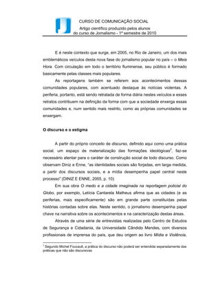 Intercom – Sociedade Brasileira de Estudos Interdisciplinares da Comunicação
        XXXIII Congresso Brasileiro de Ciências da Comunicação – Caxias do Sul, RS – 2 a 6 de setembro de 2010

        A sociedade midiática contemporânea e a overdose de imagens.
        Atualmente, existem muitos estudos sobre a importância das imagens para a
sociedade. A sua utilização com o objetivo de se comunicar não é recente, desde
os primórdios era a forma encontrada de comunicação antes do advento da escrita. Por
muito tempo, a escrita tornou-se o meio de comunicação das elites, pois não eram todos
que poderiam ter acesso ao seu conhecimento. Hoje, a realidade é outra, na qual a
maioria da população mundial é alfabetizada4.
        Paralelamente a estas mudanças, a imagem sempre esteve presente, quando não
era a única forma de se comunicar, era a forma de entendimento daqueles que não
tinham o conhecimento da escrita. Na atualidade, a imagem ganhou um sentido mais
complexo. De acordo com Martine Joly5:
                            Instrumento de comunicação, divindade, a imagem assemelha-se ou
                            confunde-se com o que representa. Visualmente imitadora, pode
                            enganar ou educar. (...) Consciente ou não, essa história no constituiu
                            e nos convida a abordar a imagem de uma maneira complexa, a
                            atribuir-lhe espontaneamente poderes mágicos, vinculada a todos os
                            grandes mitos. (1996, p.19)

        A publicidade soube reconhecer este poder das imagens e delas passou a se
utilizar, assim como a explorar os espaços em que ela podia estar presente, o cartaz
multiplicou-se em outdoors6, busdoors7, empenas8. Com a tecnologia, agora há outras
possibilidades, como os painéis de Led9, celulares, internet. Podemos perceber a
predominância do uso de imagens para comunicação na nossa sociedade quando Ítalo
Calvino10, faz a reflexão sobre a relação entre expressão verbal e visual:
                            Voltemos à problemática literária, e perguntemos como se forma o
                            imaginário de uma época em que a literatura, já não mais se referindo
                            a uma autoridade ou tradição que seria sua origem ou seu fim, visa

4
  De acordo com a Organização das Nações Unidas para a Educação, a Ciência e a Cultura – UNESCO,
20% da população mundial é analfabeta. No Brasil, esse número chega a 10,38% de sua população,
segundo dados do Instituto Brasileiro de Geografia e Estatística – IBGE – em pesquisa realizada no ano
de 2006 .
5
  Pesquisadora bastante conhecida pelos seus estudos sobre a análise da imagem.
6
   Outdoor é um apalavra inglesa, mas seu significado em português não é o mesmo quando designada
pela língua inglesa. Outdoor é uma mídia publicitária exterior. São placas moduladas, geralmente
dispostas em locais de muita visibilidade.
7
   Assim, como o outdoor, o busdoor pode ser definido como uma mídia externa. Sua tradução para
português também possui um significado que diverge com o inglês. É considerado busdoor o espaço
destinado na traseira de ônibus para veiculação de propagandas.
8
   A empena também é considera uma mídia externa. Ela fica disposta em edifícios nas paredes ditas
cegas, pois não possuem janelas ou qualquer ligação que permita a visão do meio interno para o meio
externo - vice e versa - dos prédios.
9
  Estrutura eletrônica de uso interno e externo, muito usada para fins publicitários.
10
   (1923 – 1985) Foi um dos mais importantes escritores italianos do século XX. Formado em letras, é
mais conhecido pelo caráter literário de suas obras.


                                                                                                                 4
 