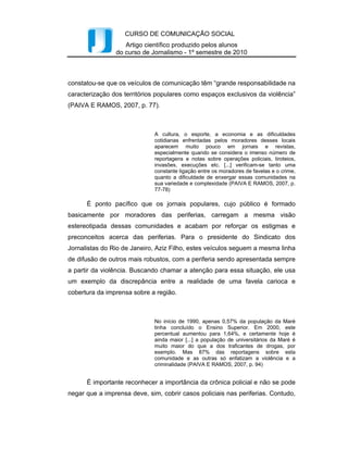 Intercom – Sociedade Brasileira de Estudos Interdisciplinares da Comunicação
        XXXIII Congresso Brasileiro de Ciências da Comunicação – Caxias do Sul, RS – 2 a 6 de setembro de 2010

                            antes à novidade, à originalidade, à inovação. Parece-me que nessa
                            situação o problema da prioridade da imagem visual ou da expressão
                            verbal (que é um pouco assim como o problema do ovo e da galinha)
                            se inclina decididamente para imagem visual. (CALVINO, 1990,
                            p.102)

        Entre muitas outras inovações além das citadas acima, a imagem aproveitou-se
de todos os espaços disponíveis a ela. Martine Joly consegue expressar muito bem a
presença da imagem cotidiana com a frase: “No começo, havia imagem. Para onde quer
que nos voltemos, há a imagem”. (JOLY, 1996, p.17). Também podemos complementar
e explicar essa citação de Joly retomando o autor Ítalo Calvino:
                            Hoje somos bombardeados por uma tal continuidade de imagens a ponto de
                            não podermos distinguir mais a experiência direta daquilo que vimos há
                            poucos segundos na televisão. Em nossa memória se depositam, por estratos
                            sucessivos, mil estilhaços de imagens, semelhantes a um depósito de lixo,
                            onde é cada vez menos provável que uma delas adquira relevo. (1990, p.
                            107).


        Não é à toa que a publicidade contemporânea tem, agora, como uma de suas
principais discussões a poluição visual, a qual afeta a paisagem urbana, devido ao uso
abusivo de placas, faixas, mídias eletrônicas, entre outros. Muitas leis estão sendo
criadas, outras já executadas, que procuram regularizar o espaço público, como tentativa
de revitalizar a “paisagem natural” das cidades.
        Como exemplo de leis que já estão vigor vale mencionar a “Lei Cidade Limpa”,
do município de São Paulo. Ela impede o uso de mídia externa como outdoor, placas,
banners, ficando restrito o uso apenas em espaços que contém mobília urbana: ponto de
ônibus, relógios. Essa lei gera bastante polêmica, pois envolve questões jurídicas, como
o direito de propriedade, livre concorrência. Apesar desses questionamentos, de acordo
com o IBOPE11, a lei possui aprovação de 76% dos entrevistados.


        Os sons da sociedade.
        Apesar de o conceito de poluição visual estar sendo discutido há pouco tempo no
Brasil, muito já foi discutido sobre a poluição sonora, tanto que esta já possui leis
jurídicas12 quanto a sua violação. Ao mesmo tempo, o som torna-se bastante importante
para a sociedade, seja no quesito entretenimento, seja informativo.


11
   Resultado divulgado por notícias do site do IBOPE. Pode ser encontrada no site da instituição.
<www.ibope.com.br>
12 Lei N.º 11.501 de 11 de abril de 1994: Dispõe sobre o controle e a fiscalização das atividades que

gerem poluição sonora; impõe penalidades, e dá outras providências.


                                                                                                                 5
 