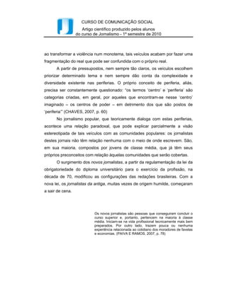 Intercom – Sociedade Brasileira de Estudos Interdisciplinares da Comunicação
       XXXIII Congresso Brasileiro de Ciências da Comunicação – Caxias do Sul, RS – 2 a 6 de setembro de 2010

       Por muito tempo, assim como as imagens, o som era outra forma de
comunicação entre os indivíduos, principalmente ao falarmos da presença da cultura
oral, quando a sociedade podia se informar e retransmitir as informações pela palavra,
no momento em que aquela, em sua maioria, não sabia ler nem escrever.
       “O som é um evento material que atinge o sistema auditivo humano e é
percebido como tendo sonoridade, altura, volume, densidade e complexidade”
(BAUER; GASKELL, 2008, p. 371). A partir do som, podemos reconhecer os ruídos e
a música. Ainda de acordo com Martin Bauer e George Gaskell, o ruído é o som não
desejado e a música, o som pretendido. O ruído é tema de bastantes estudos, pois ficar a
sua exposição por um prolongado tempo pode afetar prejudicialmente o bem-estar das
pessoas.
       Da mesma forma que a publicidade enxergou a importância das imagens para a
sociedade, ela também percebeu a singularidade do som. Diversos estudos foram
realizados sobre a relação deste com o ser humano. Fernando Costa Apud Murch (2003,
p. 4) fala sobre essa relação no momento em que o som ainda era o sentido
predominante:
                           Nós começamos a ouvir antes de nascer, quatro meses e meio após
                           sermos concebidos. Daí em diante, nos desenvolvemos em um
                           exuberante banho de sons: a música da voz de nossa mãe, o ventarolar
                           de sua respiração, o ressoar de suas entranhas, o tambor de seu
                           coração. No decorrer dos outros quatro meses e meio, o Som é o rei
                           soberano de nossos sentidos: a clausura e o mundo líquido da
                           escuridão uterina fazem da Visão e do Olfato impossíveis, do Paladar,
                           monocromático, e do Tato uma pálida idéia geral do que está por vir.
                           O nascimento traz consigo o repentino e simultâneo deflagramento
                           dos outros quatro sentidos, e uma intensa competição pelo trono que o
                           Som havia proclamado seu.


       Apesar de essa citação priorizar o som quando ainda não nascemos ou somos
recém-nascidos, a intensidade com que o sentimos permanece nos acompanhando por
toda a vida, relacionando-se com os outros sentidos, o que podemos perceber quando
Norval Baitello Júnior relaciona a audição com o tato:
                           Se consideramos as características físicas do som, vamos constatar
                           que a recepção de todo som se dá não apenas por um pedaço pequeno
                           da pele chamado tímpano, mas por toda a pele, e que portanto a
                           audição é uma operação corporal e não apenas uma operação visual,
                           de luz. Som é vibração. E vibração opera sobre a pele. Podemos dizer,
                           portanto, que toda voz e todo som é um tipo de massagem. É uma
                           estimulação tátil, uma massagem sutil. (1997, p. 16)




                                                                                                                6
 