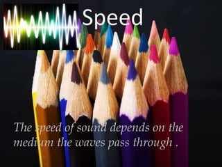 Speed

The speed of sound depends on the
medium the waves pass through .

 