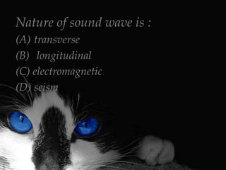 Nature of sound wave is :
(A) transverse
(B) longitudinal
(C) electromagnetic
(D) seism

 