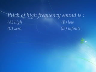 Pitch of high frequency sound is :
(A) high
(C) zero

(B) low
(D) infinite

 