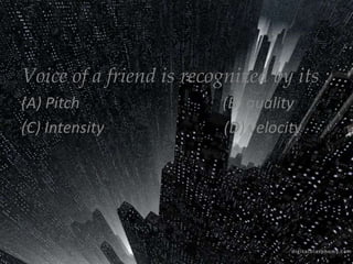 Voice of a friend is recognized by its :
(A) Pitch
(C) Intensity

(B) quality
(D) velocity

 