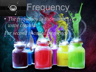 Frequency
• The frequency is the number of
wave created
Per second is called frequency .

 
