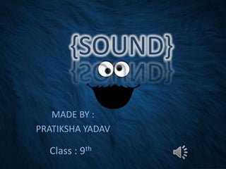{SOUND}
MADE BY :
PRATIKSHA YADAV

Class : 9th

 