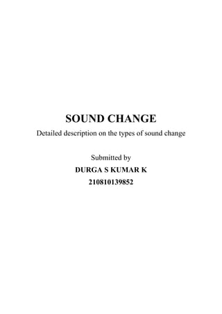SOUND CHANGE
Detailed description on the types of sound change
Submitted by
DURGA S KUMAR K
210810139852
 