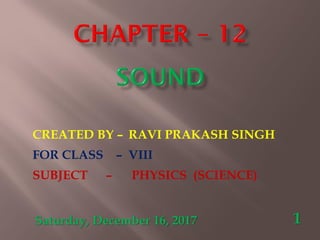 Saturday, December 16, 2017 1
CREATED BY – RAVI PRAKASH SINGH
FOR CLASS – VIII
SUBJECT – PHYSICS (SCIENCE)
 
