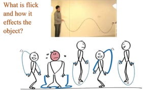 What is flick
and how it
effects the
object?
 