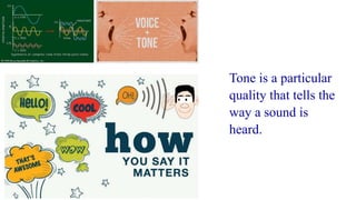 Tone is a particular
quality that tells the
way a sound is
heard.
 