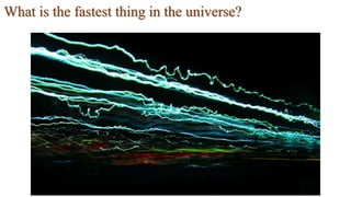 What is the fastest thing in the universe?
 