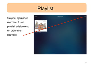 17
Playlist
On peut ajouter ce
morceau à une
playlist existante ou
en créer une
nouvelle.
 