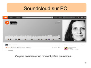 23
Soundcloud sur PC
On peut commenter un moment précis du morceau.
 