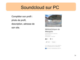 26
Soundcloud sur PC
Compléter son profil :
photo de profil,
description, adresse de
son site.
 