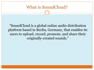 What is SoundCloud?
“SoundCloud is a global online audio distribution
platform based in Berlin, Germany, that enables its
...