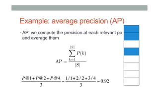 Example: average precision (AP)
•  AP: we compute the precision at each relevant position

and average them

AP =

|S|
X

P (k)

k=1

|S|

P@1+ P@2 + P@4 1 /1+ 2 / 2 + 3 / 4
=
= 0.92
3
3

 